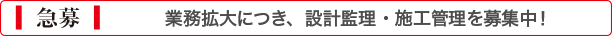 業務拡大につき、設計監理・施工管理を急募！